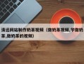 霍邱清远网站制作奶茶视频（做奶茶视频,学做奶茶,做奶茶的视频）