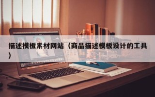 霍邱描述模板素材网站（商品描述模板设计的工具）