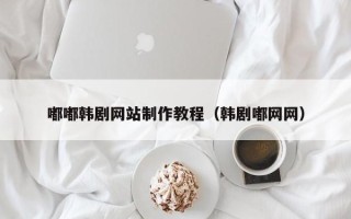 霍邱嘟嘟韩剧网站制作教程（韩剧嘟网网）
