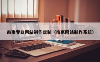 霍邱南京专业网站制作定制（南京网站制作系统）