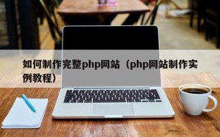 霍邱如何制作完整php网站（php网站制作实例教程）