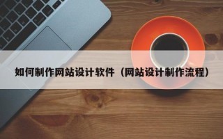 霍邱如何制作网站设计软件（网站设计制作流程）