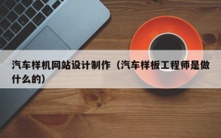 霍邱汽车样机网站设计制作（汽车样板工程师是做什么的）