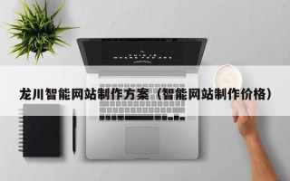 霍邱龙川智能网站制作方案（智能网站制作价格）