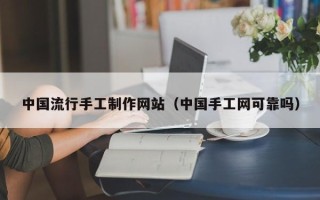霍邱中国流行手工制作网站（中国手工网可靠吗）